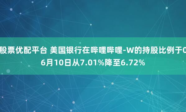 股票优配平台 美国银行在哔哩哔哩-W的持股比例于06月10日从7.01%降至6.72%