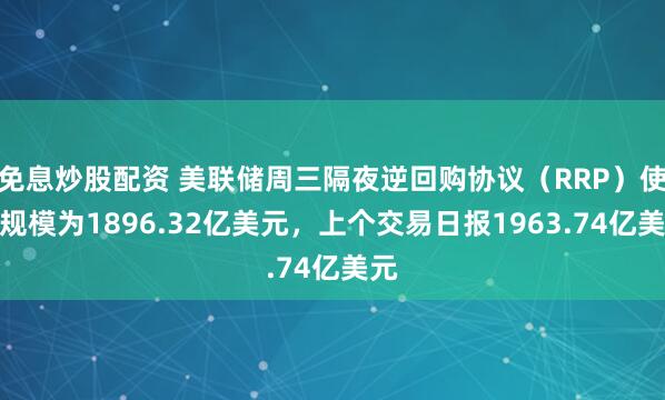 免息炒股配资 美联储周三隔夜逆回购协议（RRP）使用规模为1896.32亿美元，上个交易日报1963.74亿美元