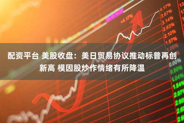 配资平台 美股收盘：美日贸易协议推动标普再创新高 模因股炒作情绪有所降温