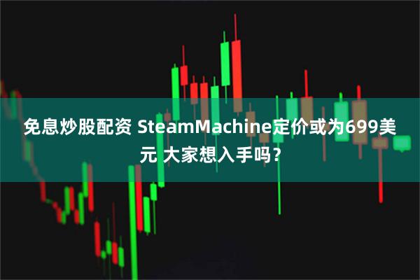 免息炒股配资 SteamMachine定价或为699美元 大家想入手吗?