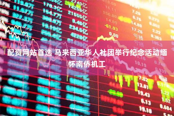 配资网站首选 马来西亚华人社团举行纪念活动缅怀南侨机工