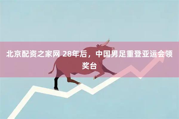 北京配资之家网 28年后,中国男足重登亚运会领奖台
